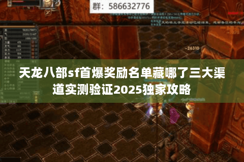 天龙八部sf首爆奖励名单藏哪了三大渠道实测验证2025独家攻略 天龙八部sf首爆奖励名单藏哪了三大渠道实测验证2025独家攻略