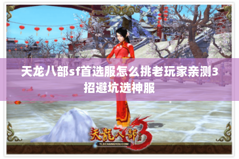 天龙八部sf首选服怎么挑老玩家亲测3招避坑选神服 天龙八部sf首选服怎么挑老玩家亲测3招避坑选神服