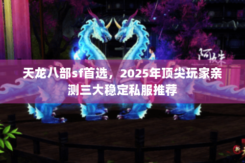 天龙八部sf首选,2025年顶尖玩家亲测三大稳定私服推荐 天龙八部sf首选,2025年顶尖玩家亲测三大稳定私服推荐