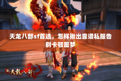 天龙八部sf首选，怎样揪出靠谱私服告别卡顿噩梦