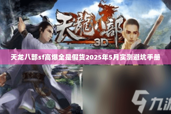 天龙八部sf高爆全是假货2025年5月实测避坑手册 天龙八部sf高爆全是假货2025年5月实测避坑手册