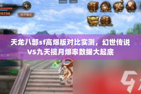天龙八部sf高爆版对比实测，幻世传说VS九天揽月爆率数据大起底