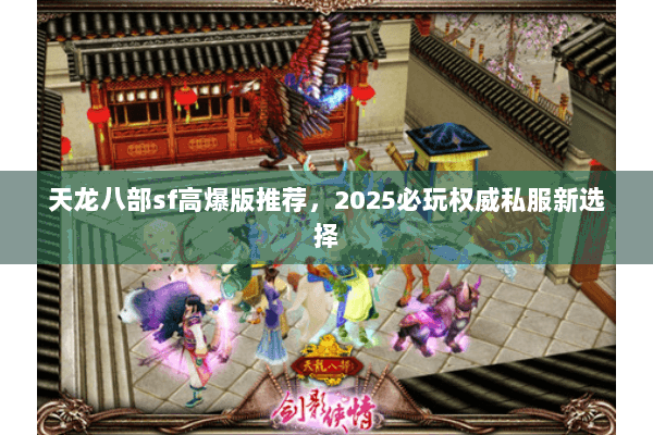 天龙八部sf高爆版推荐,2025必玩权威私服新选择 天龙八部sf高爆版推荐,2025必玩权威私服新选择