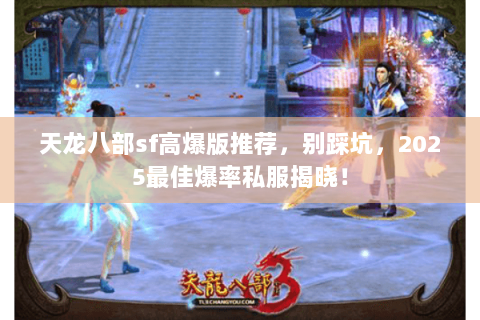 天龙八部sf高爆版推荐,别踩坑,2025最佳爆率私服揭晓! 天龙八部sf高爆版推荐,别踩坑,2025最佳爆率私服揭晓!