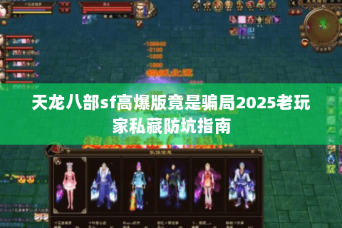 天龙八部sf高爆版竟是骗局2025老玩家私藏防坑指南 天龙八部sf高爆版竟是骗局2025老玩家私藏防坑指南
