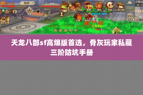 天龙八部sf高爆版首选,骨灰玩家私藏三阶防坑手册 天龙八部sf高爆版首选,骨灰玩家私藏三阶防坑手册