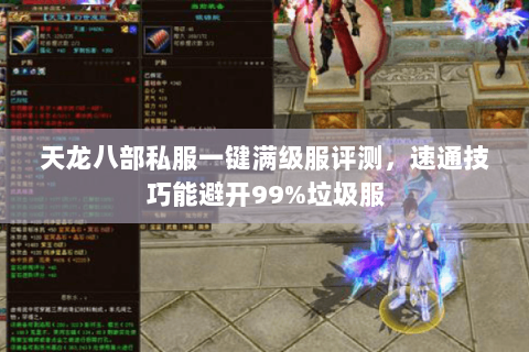 天龙八部私服一键满级服评测,速通技巧能避开99%垃圾服 天龙八部私服一键满级服评测,速通技巧能避开99%垃圾服