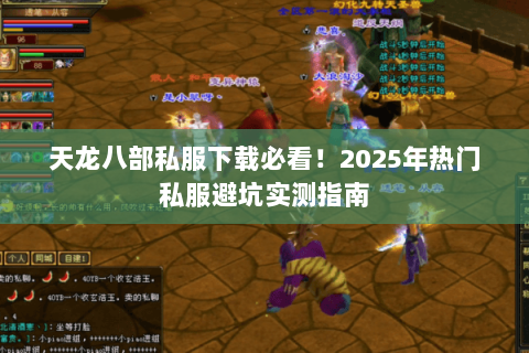 天龙八部私服下载必看!2025年热门私服避坑实测指南 天龙八部私服下载必看!2025年热门私服避坑实测指南