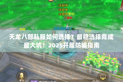 天龙八部私服如何选择?最稳选择竟成最大坑!2025开服防骗指南 天龙八部私服如何选择?最稳选择竟成最大坑!2025开服防骗指南