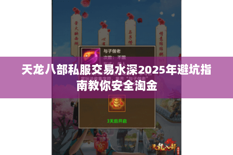 天龙八部私服交易水深2025年避坑指南教你安全淘金 天龙八部私服交易水深2025年避坑指南教你安全淘金