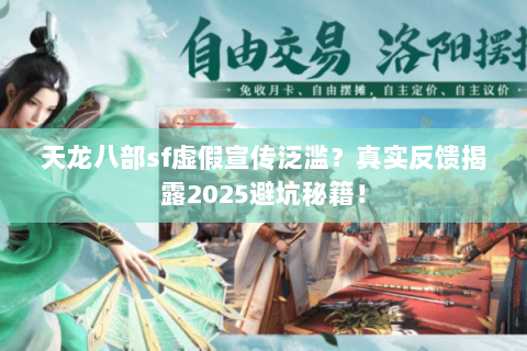 天龙八部sf虚假宣传泛滥?真实反馈揭露2025避坑秘籍! 天龙八部sf虚假宣传泛滥?真实反馈揭露2025避坑秘籍!