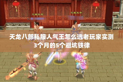 天龙八部私服人气王怎么选老玩家实测3个月的5个避坑铁律 天龙八部私服人气王怎么选老玩家实测3个月的5个避坑铁律