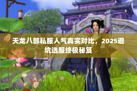 天龙八部私服人气真实对比,2025避坑选服终极秘笈 天龙八部私服人气真实对比,2025避坑选服终极秘笈