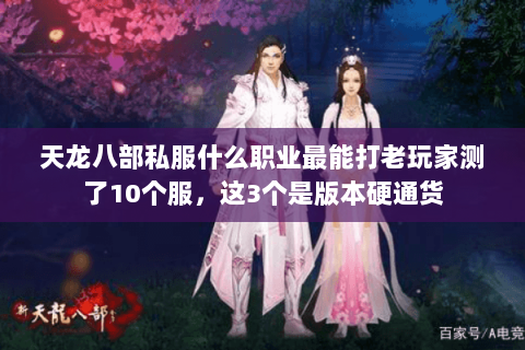 天龙八部私服什么职业最能打老玩家测了10个服,这3个是版本硬通货 天龙八部私服什么职业最能打老玩家测了10个服,这3个是版本硬通货