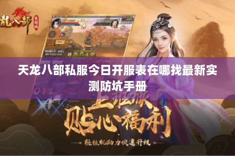天龙八部私服今日开服表在哪找最新实测防坑手册 天龙八部私服今日开服表在哪找最新实测防坑手册