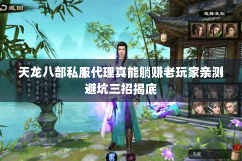 天龙八部私服代理真能躺赚老玩家亲测避坑三招揭底 天龙八部私服代理真能躺赚老玩家亲测避坑三招揭底