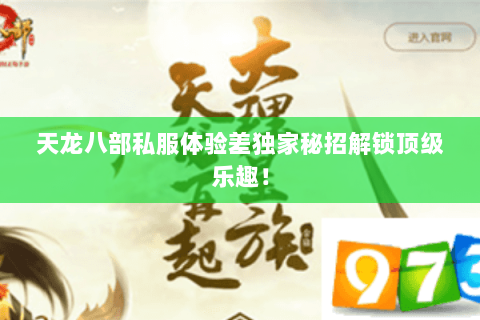 天龙八部私服体验差独家秘招解锁顶级乐趣! 天龙八部私服体验差独家秘招解锁顶级乐趣!