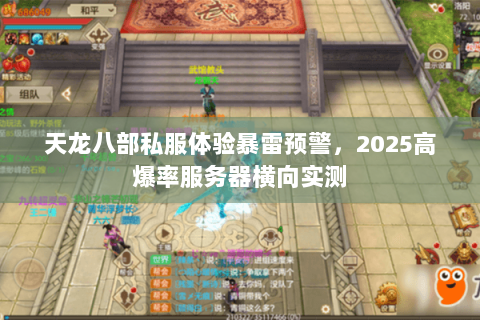 天龙八部私服体验暴雷预警,2025高爆率服务器横向实测 天龙八部私服体验暴雷预警,2025高爆率服务器横向实测