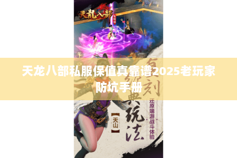 天龙八部私服保值真靠谱2025老玩家防坑手册 天龙八部私服保值真靠谱2025老玩家防坑手册