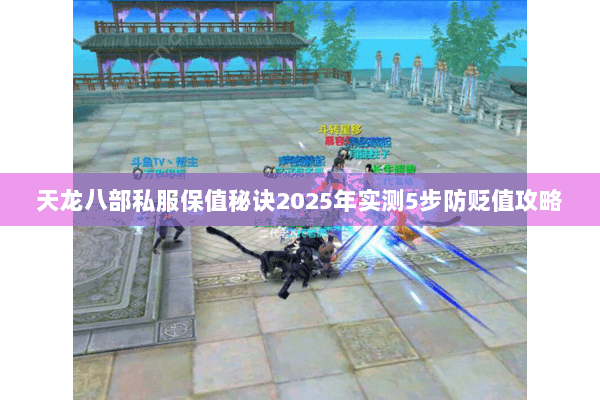 天龙八部私服保值秘诀2025年实测5步防贬值攻略 天龙八部私服保值秘诀2025年实测5步防贬值攻略