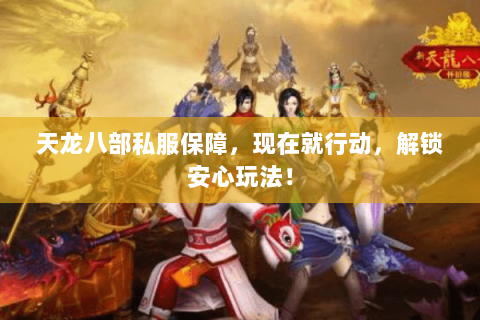 天龙八部私服保障,现在就行动,解锁安心玩法! 天龙八部私服保障,现在就行动,解锁安心玩法!