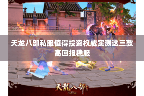 天龙八部私服值得投资权威实测这三款高回报稳服 天龙八部私服值得投资权威实测这三款高回报稳服