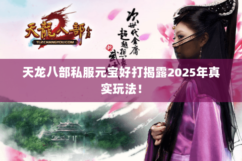 天龙八部私服元宝好打揭露2025年真实玩法! 天龙八部私服元宝好打揭露2025年真实玩法!