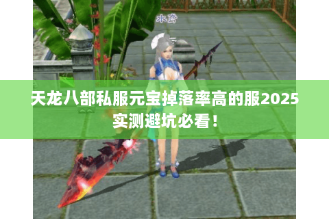 天龙八部私服元宝掉落率高的服2025实测避坑必看! 天龙八部私服元宝掉落率高的服2025实测避坑必看!