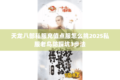 天龙八部私服充值点服怎么挑2025私服老鸟防踩坑3步法 天龙八部私服充值点服怎么挑2025私服老鸟防踩坑3步法