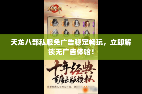 天龙八部私服免广告稳定畅玩,立即解锁无广告体验! 天龙八部私服免广告稳定畅玩,立即解锁无广告体验!