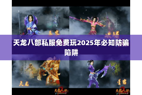 天龙八部私服免费玩2025年必知防骗陷阱 天龙八部私服免费玩2025年必知防骗陷阱