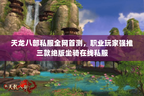 天龙八部私服全网首测,职业玩家强推三款绝版坐骑在线私服 天龙八部私服全网首测,职业玩家强推三款绝版坐骑在线私服