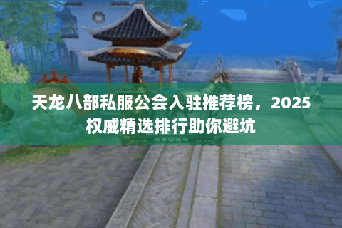 天龙八部私服公会入驻推荐榜,2025权威精选排行助你避坑 天龙八部私服公会入驻推荐榜,2025权威精选排行助你避坑