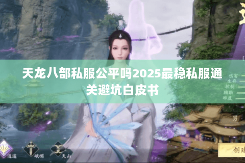 天龙八部私服公平吗2025最稳私服通关避坑白皮书 天龙八部私服公平吗2025最稳私服通关避坑白皮书