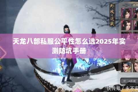 天龙八部私服公平性怎么选2025年实测防坑手册 天龙八部私服公平性怎么选2025年实测防坑手册