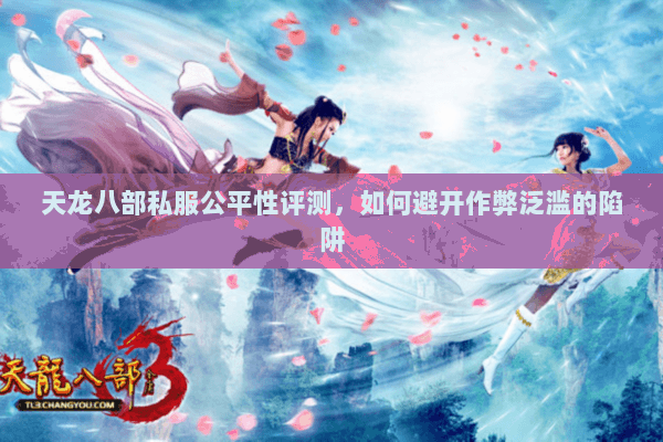 天龙八部私服公平性评测,如何避开作弊泛滥的陷阱 天龙八部私服公平性评测,如何避开作弊泛滥的陷阱