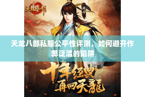 天龙八部私服公平性评测,如何避开作弊泛滥的陷阱 天龙八部私服公平性评测,如何避开作弊泛滥的陷阱