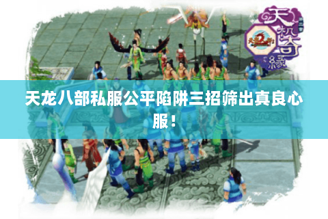 天龙八部私服公平陷阱三招筛出真良心服! 天龙八部私服公平陷阱三招筛出真良心服!