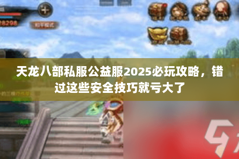 天龙八部私服公益服2025必玩攻略,错过这些安全技巧就亏大了 天龙八部私服公益服2025必玩攻略,错过这些安全技巧就亏大了
