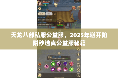 天龙八部私服公益服,2025年避开陷阱秒选真公益服秘籍 天龙八部私服公益服,2025年避开陷阱秒选真公益服秘籍