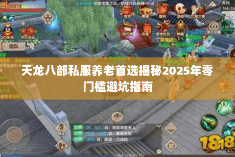 天龙八部私服养老首选揭秘2025年零门槛避坑指南 天龙八部私服养老首选揭秘2025年零门槛避坑指南