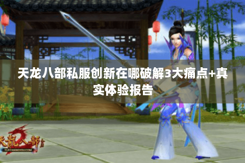 天龙八部私服创新在哪破解3大痛点+真实体验报告 天龙八部私服创新在哪破解3大痛点+真实体验报告