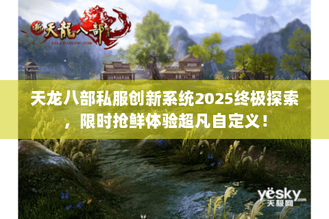 天龙八部私服创新系统2025终极探索,限时抢鲜体验超凡自定义! 天龙八部私服创新系统2025终极探索,限时抢鲜体验超凡自定义!