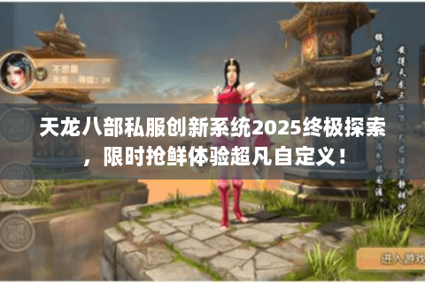 天龙八部私服创新系统2025终极探索,限时抢鲜体验超凡自定义! 天龙八部私服创新系统2025终极探索,限时抢鲜体验超凡自定义!