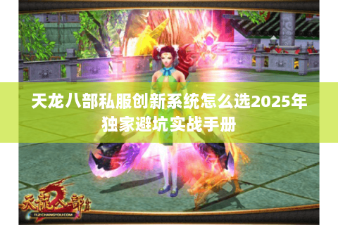 天龙八部私服创新系统怎么选2025年独家避坑实战手册 天龙八部私服创新系统怎么选2025年独家避坑实战手册