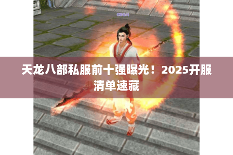 天龙八部私服前十强曝光!2025开服清单速藏 天龙八部私服前十强曝光!2025开服清单速藏