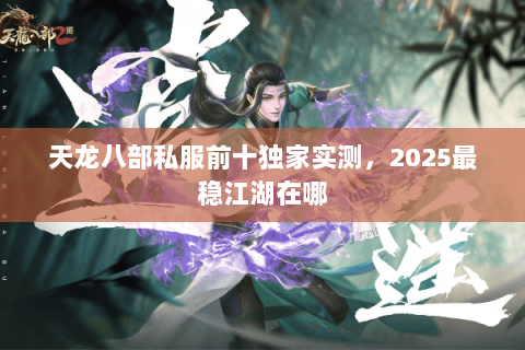 天龙八部私服前十独家实测，2025最稳江湖在哪