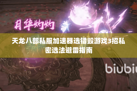 天龙八部私服加速器选错毁游戏3招私密选法避雷指南 天龙八部私服加速器选错毁游戏3招私密选法避雷指南