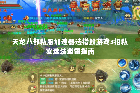 天龙八部私服加速器选错毁游戏3招私密选法避雷指南 天龙八部私服加速器选错毁游戏3招私密选法避雷指南