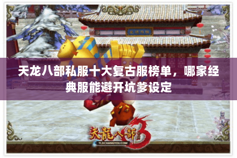天龙八部私服十大复古服榜单,哪家经典服能避开坑爹设定 天龙八部私服十大复古服榜单,哪家经典服能避开坑爹设定